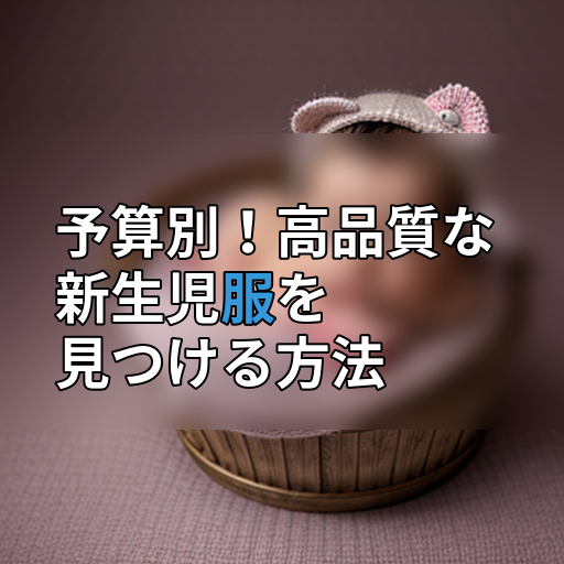 予算別!高品質な新生児服を見つける方法の画像