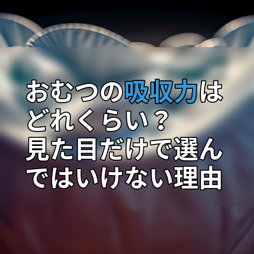おむつの吸収力はどれくらい? 見た目だけで選んではいけない理由の画像