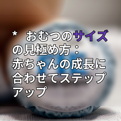 * おむつのサイズの見極め方:赤ちゃんの成長に合わせてステップアップの画像