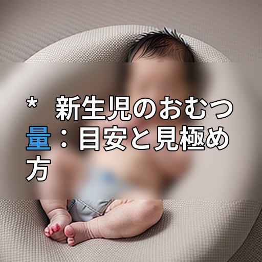 * 新生児のおむつ量:目安と見極め方の画像