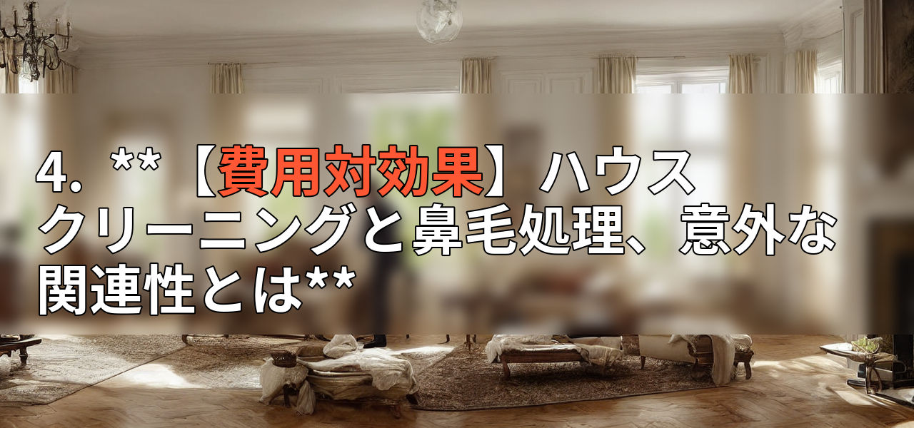 4. **【費用対効果】ハウスクリーニングと鼻毛処理、意外な関連性とは**の画像