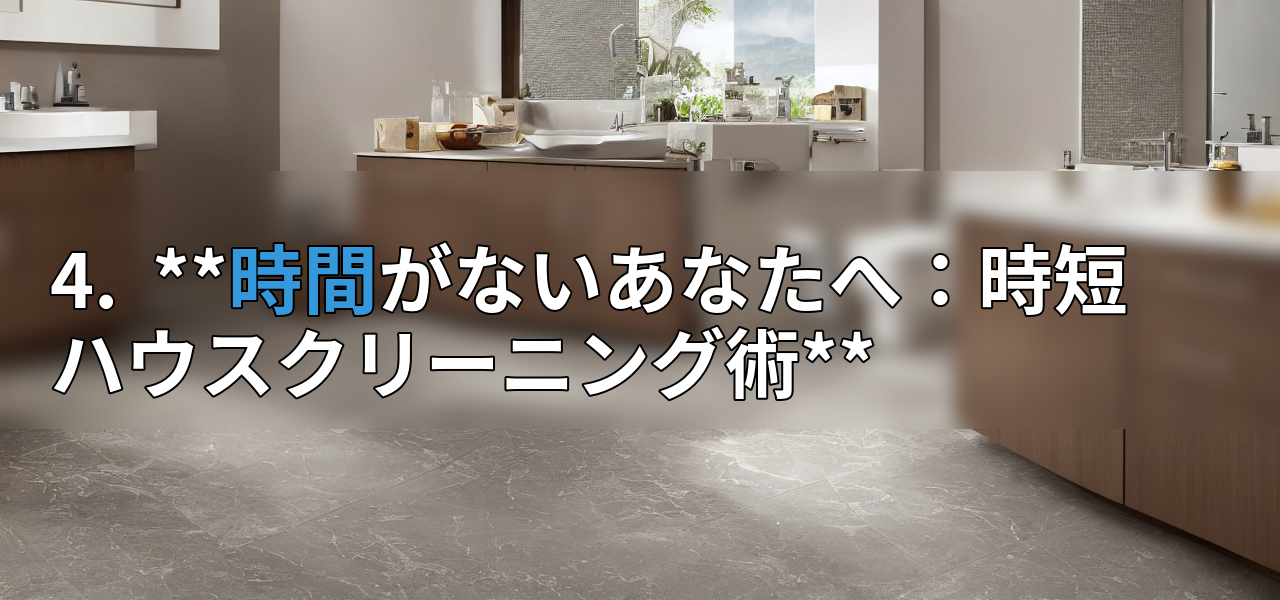 4. **時間がないあなたへ:時短ハウスクリーニング術**の画像
