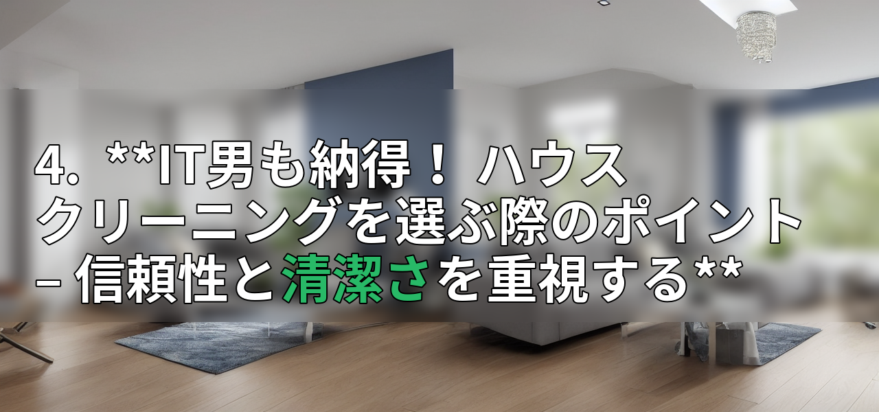 4. **IT男も納得! ハウスクリーニングを選ぶ際のポイント – 信頼性と清潔さを重視する**の画像