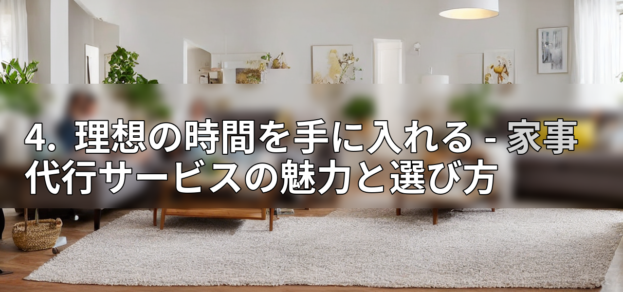 4. 理想の時間を手に入れる - 家事代行サービスの魅力と選び方の画像