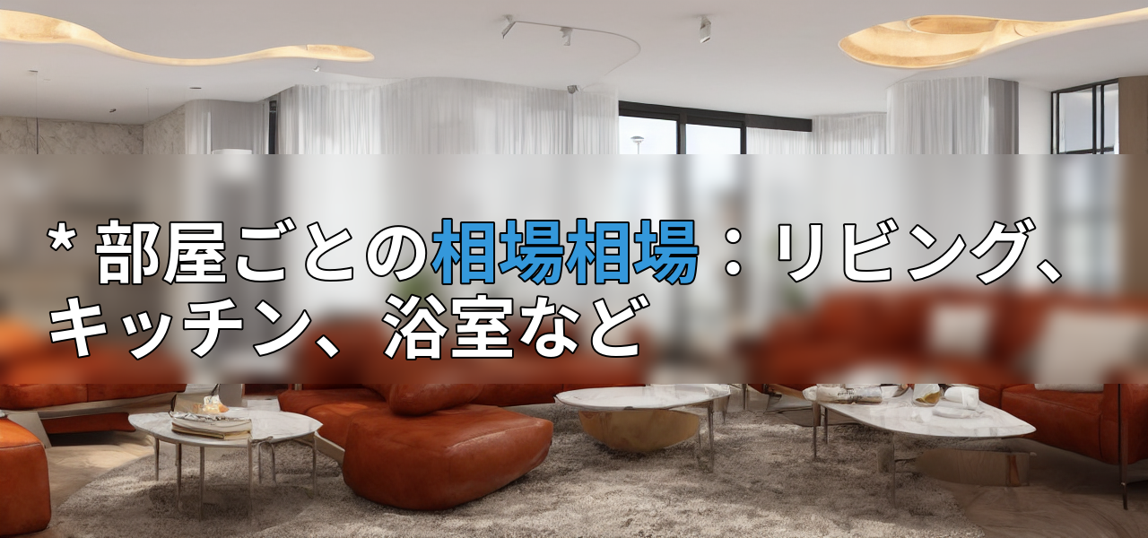 * 部屋ごとの相場相場:リビング、キッチン、浴室などの画像