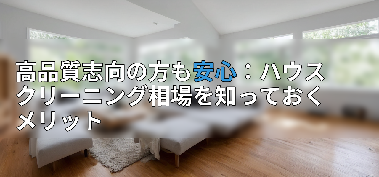 高品質志向の方も安心:ハウスクリーニング相場を知っておくメリットの画像
