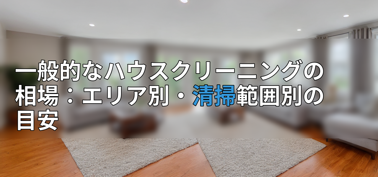 一般的なハウスクリーニングの相場：エリア別・清掃範囲別の目安の画像