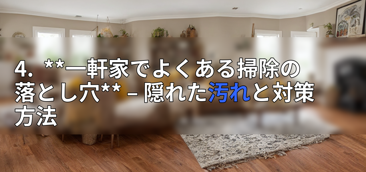 4. **一軒家でよくある掃除の落とし穴** – 隠れた汚れと対策方法の画像