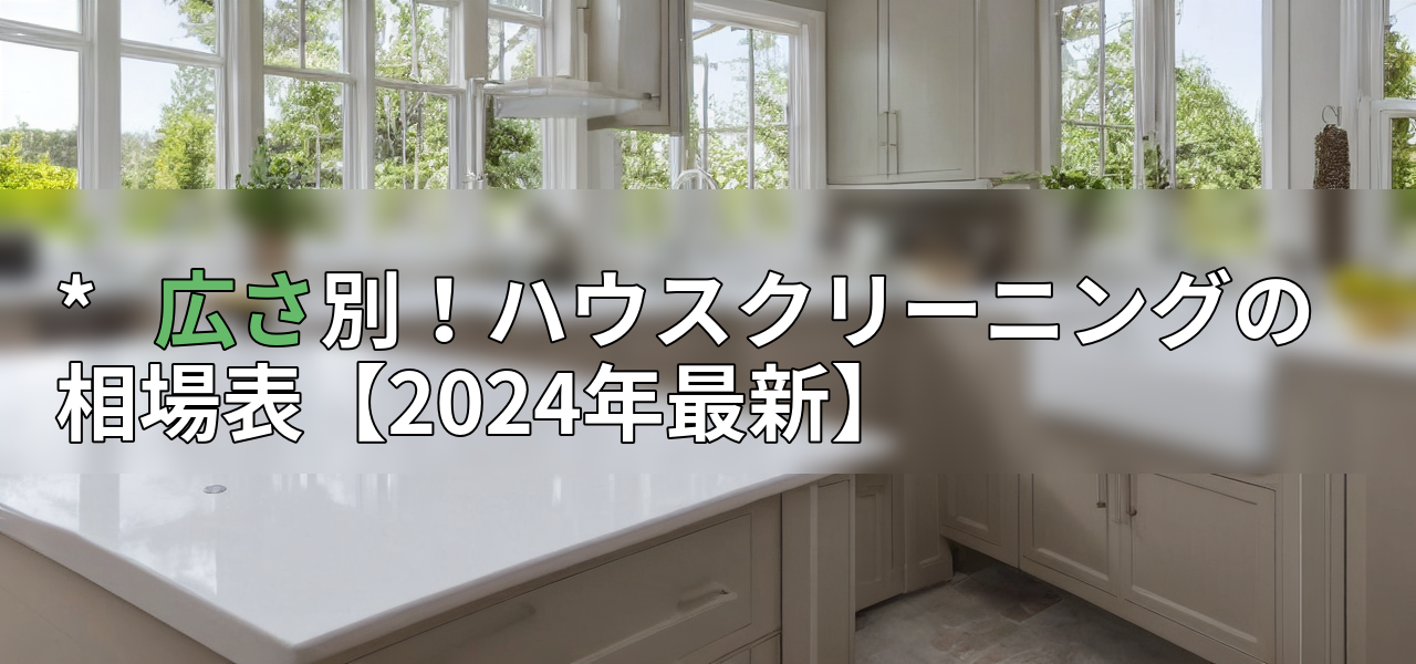 * 広さ別!ハウスクリーニングの相場表【2024年最新】の画像