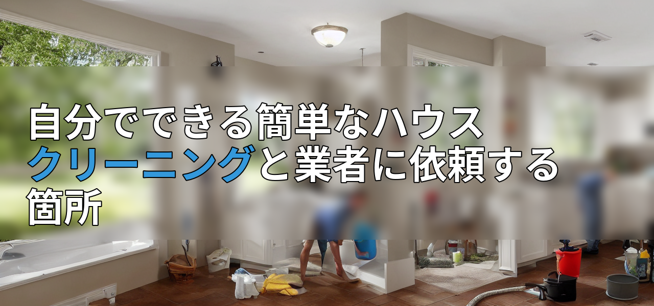 自分でできる簡単なハウスクリーニングと業者に依頼する箇所の画像