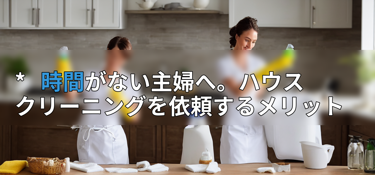 * 時間がない主婦へ。ハウスクリーニングを依頼するメリットの画像