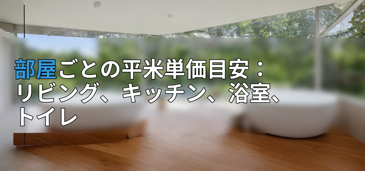 部屋ごとの平米単価目安：リビング、キッチン、浴室、トイレの画像