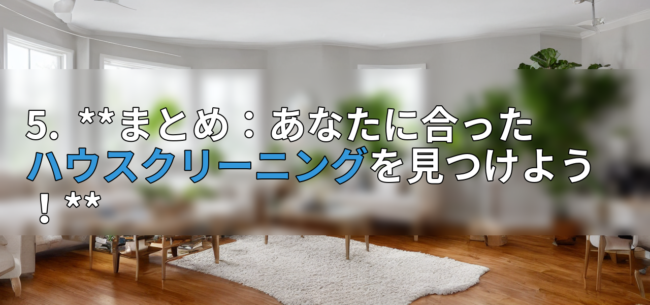5. **まとめ:あなたに合ったハウスクリーニングを見つけよう!**の画像