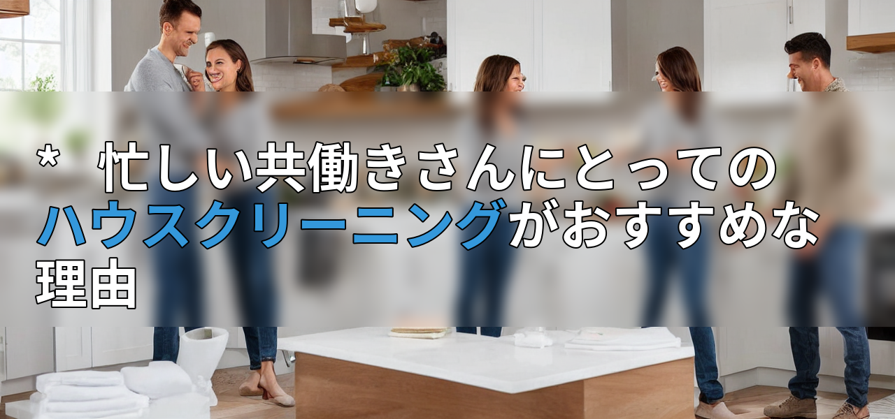 * 忙しい共働きさんにとってのハウスクリーニングがおすすめな理由の画像