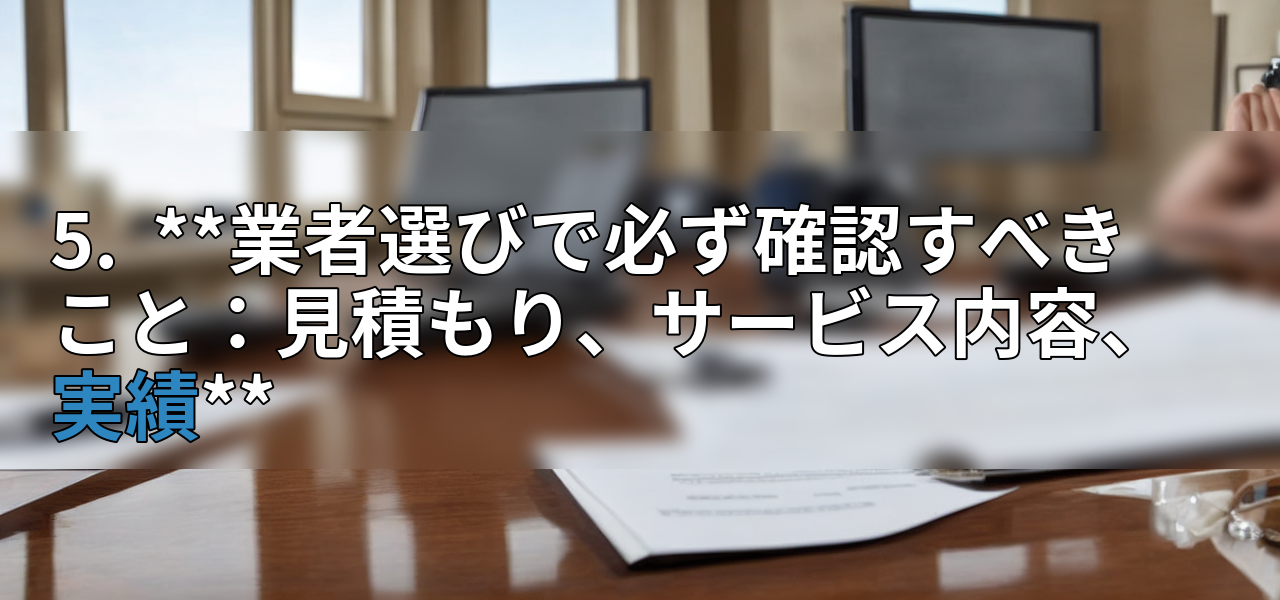 5. **業者選びで必ず確認すべきこと:見積もり、サービス内容、実績**の画像