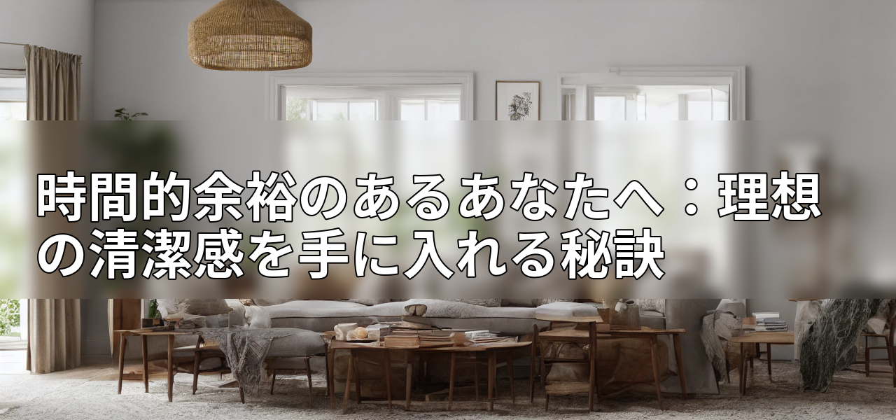 時間的余裕のあるあなたへ:理想の清潔感を手に入れる秘訣の画像