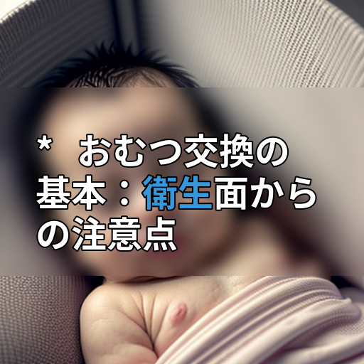 * おむつ交換の基本:衛生面からの注意点の画像