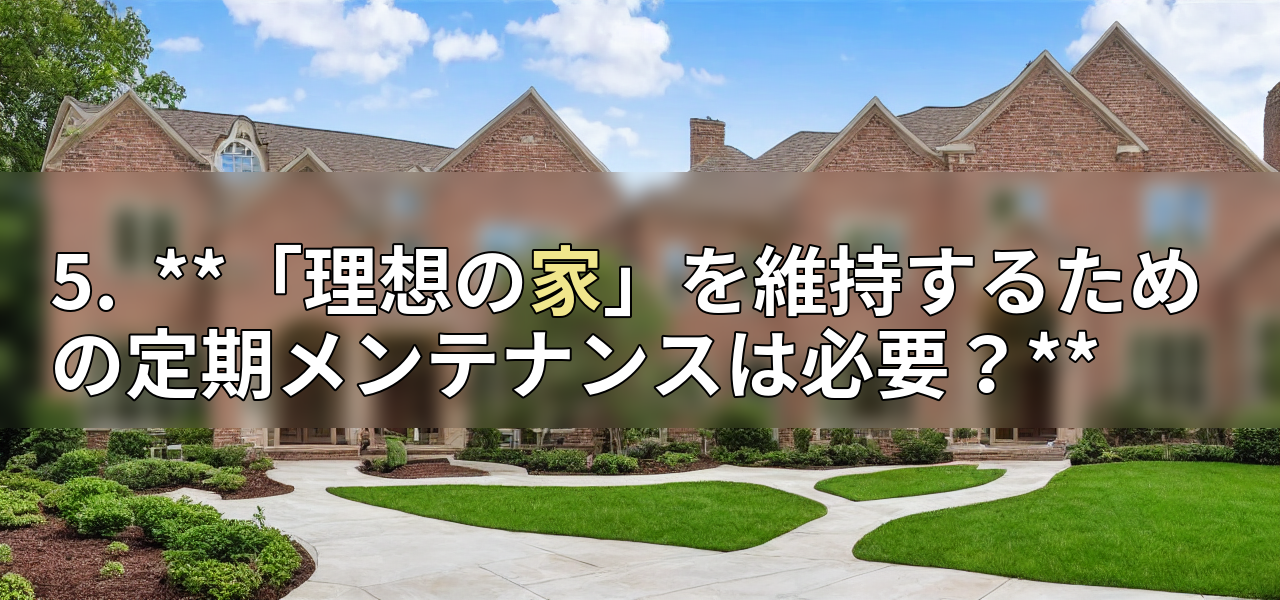 5. **「理想の家」を維持するための定期メンテナンスは必要?**の画像
