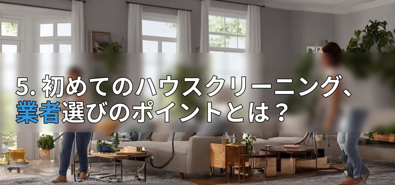 5. 初めてのハウスクリーニング、業者選びのポイントとは？の画像