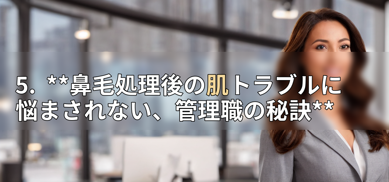 5. **鼻毛処理後の肌トラブルに悩まされない、管理職の秘訣**の画像