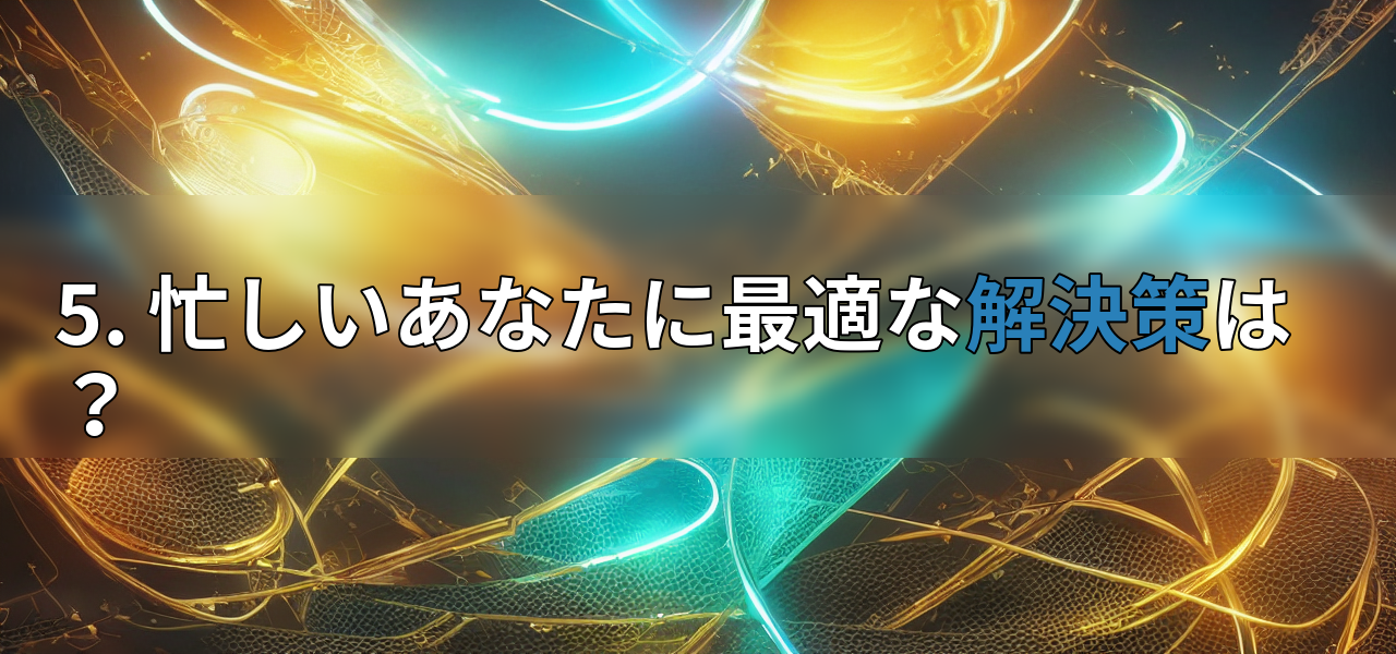 5. 忙しいあなたに最適な解決策は?の画像