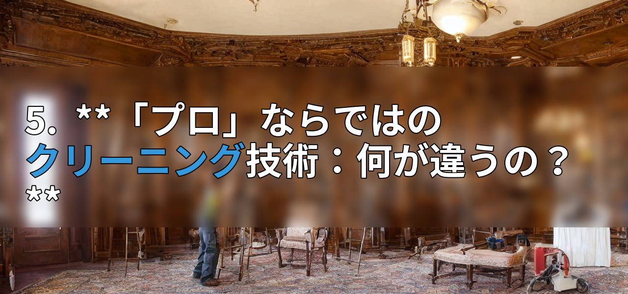 5.  **「プロ」ならではのクリーニング技術：何が違うの？**の画像