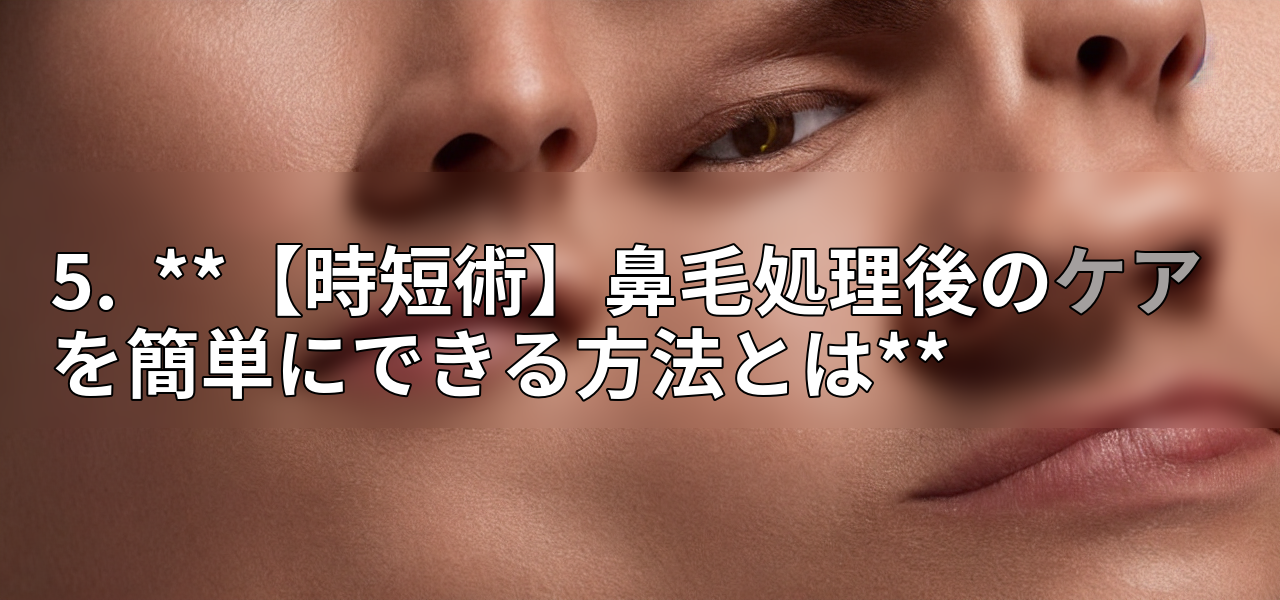 5. **【時短術】鼻毛処理後のケアを簡単にできる方法とは**の画像