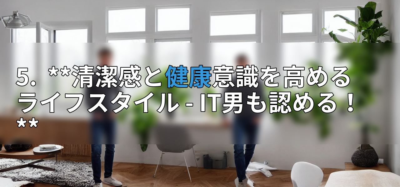 5.  **清潔感と健康意識を高めるライフスタイル - IT男も認める！**の画像