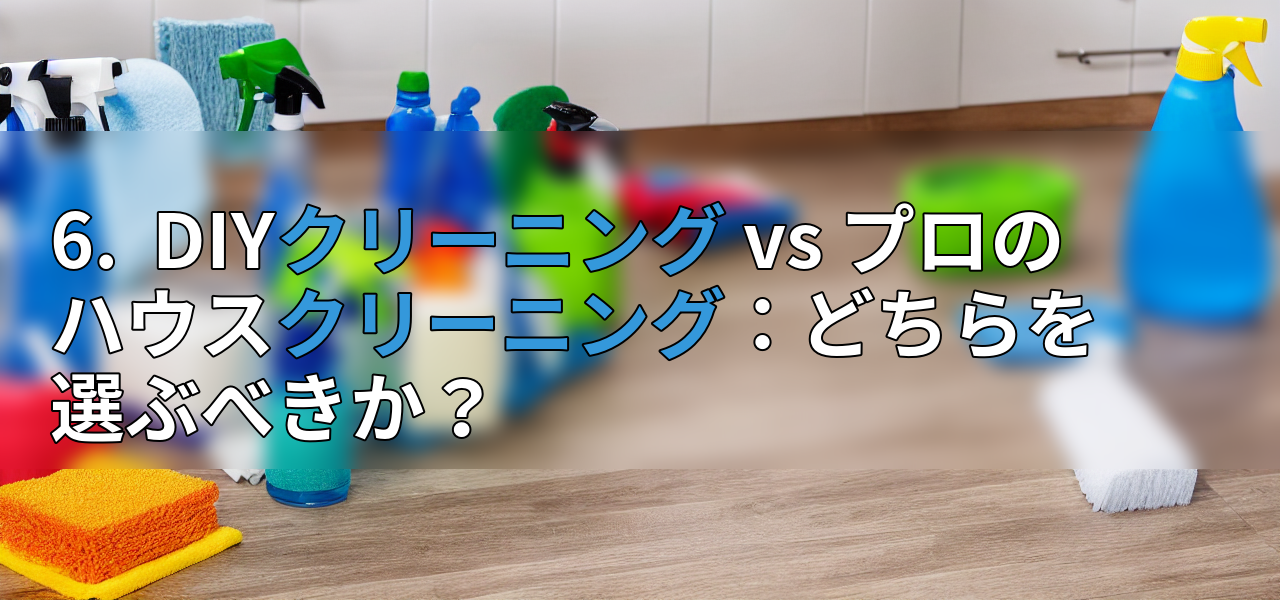 6. DIYクリーニング vs プロのハウスクリーニング:どちらを選ぶべきか?の画像