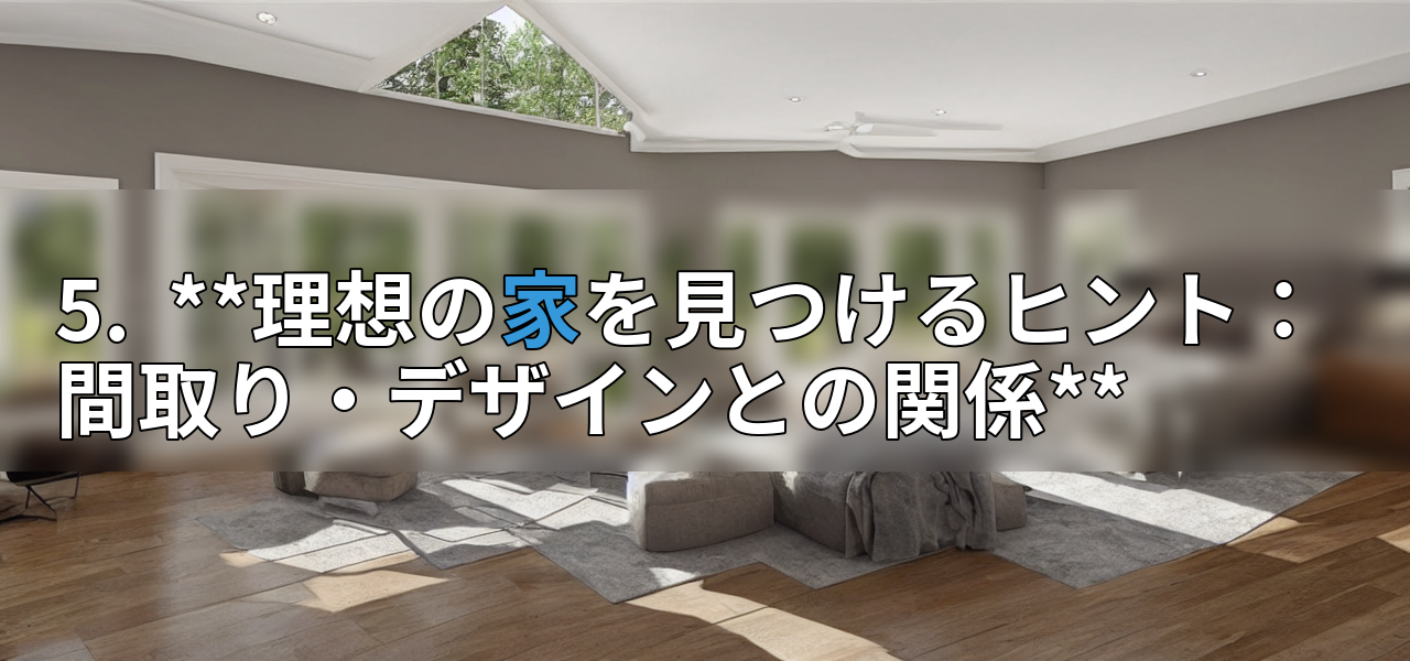 5. **理想の家を見つけるヒント:間取り・デザインとの関係**の画像