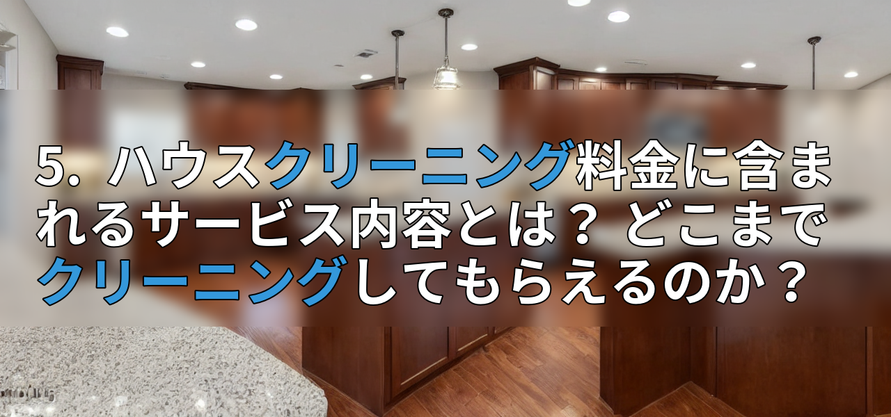 5. ハウスクリーニング料金に含まれるサービス内容とは? どこまでクリーニングしてもらえるのか?の画像
