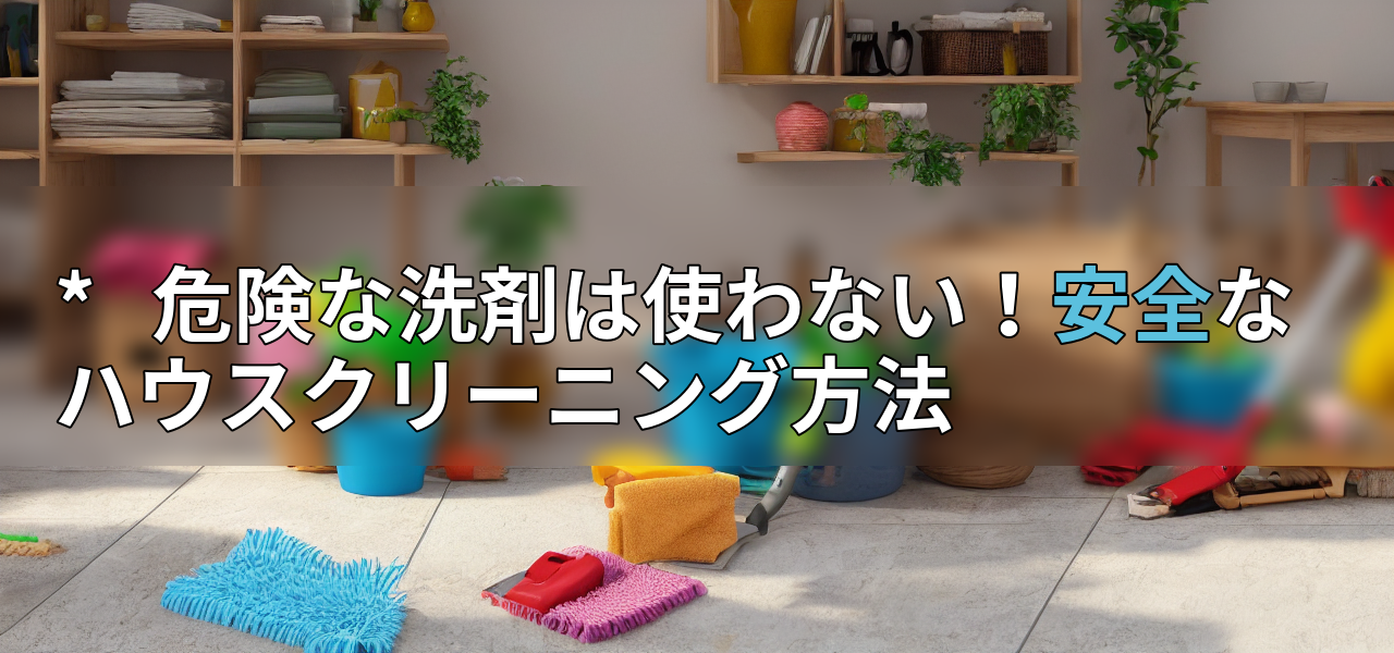*   危険な洗剤は使わない！安全なハウスクリーニング方法の画像