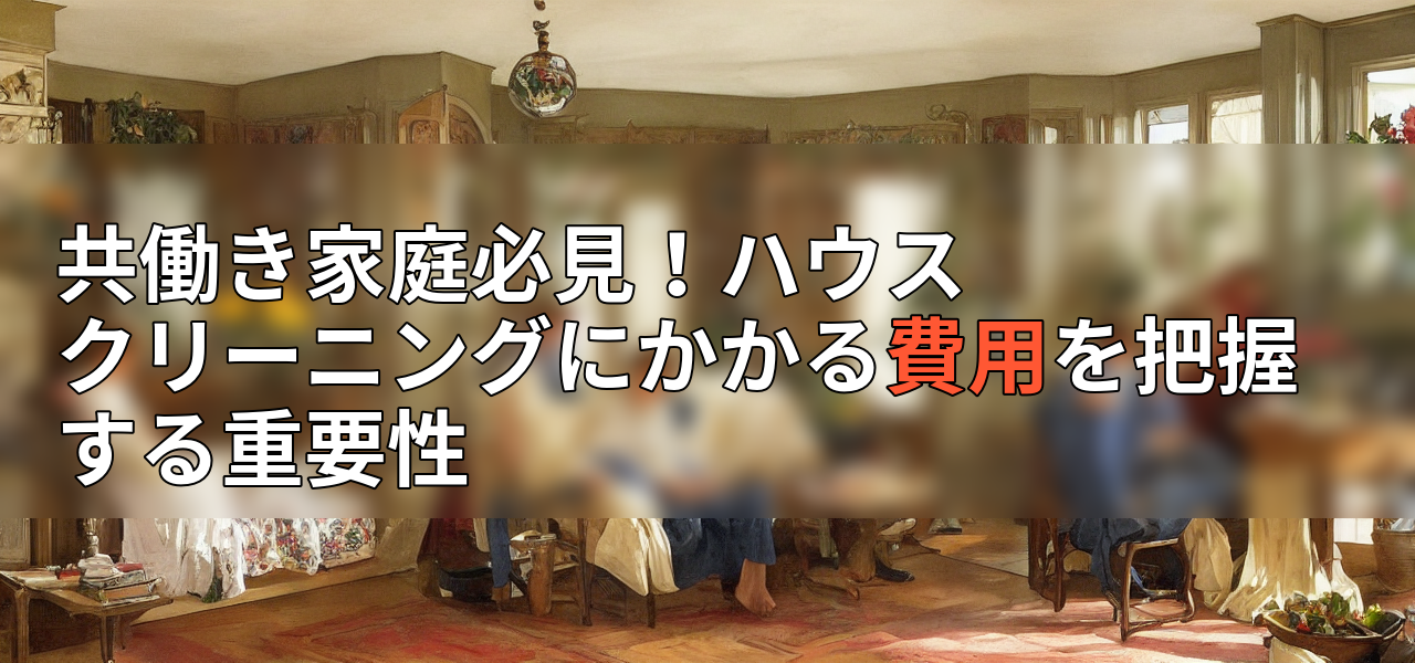 共働き家庭必見!ハウスクリーニングにかかる費用を把握する重要性の画像