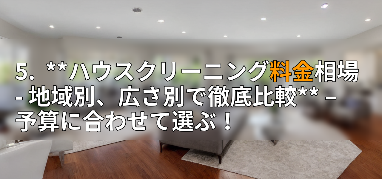 5. **ハウスクリーニング料金相場 - 地域別、広さ別で徹底比較** – 予算に合わせて選ぶ!の画像