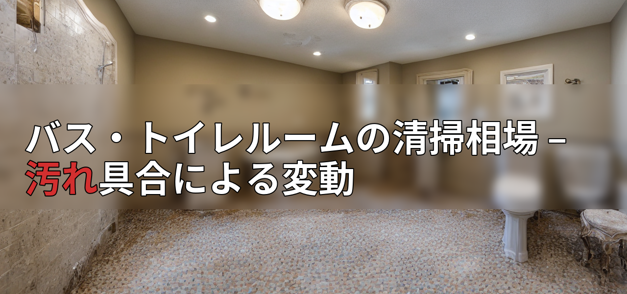 バス・トイレルームの清掃相場 – 汚れ具合による変動の画像