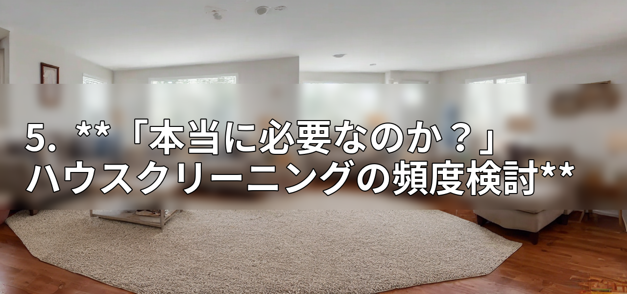 5.  **「本当に必要なのか？」 ハウスクリーニングの頻度検討**の画像