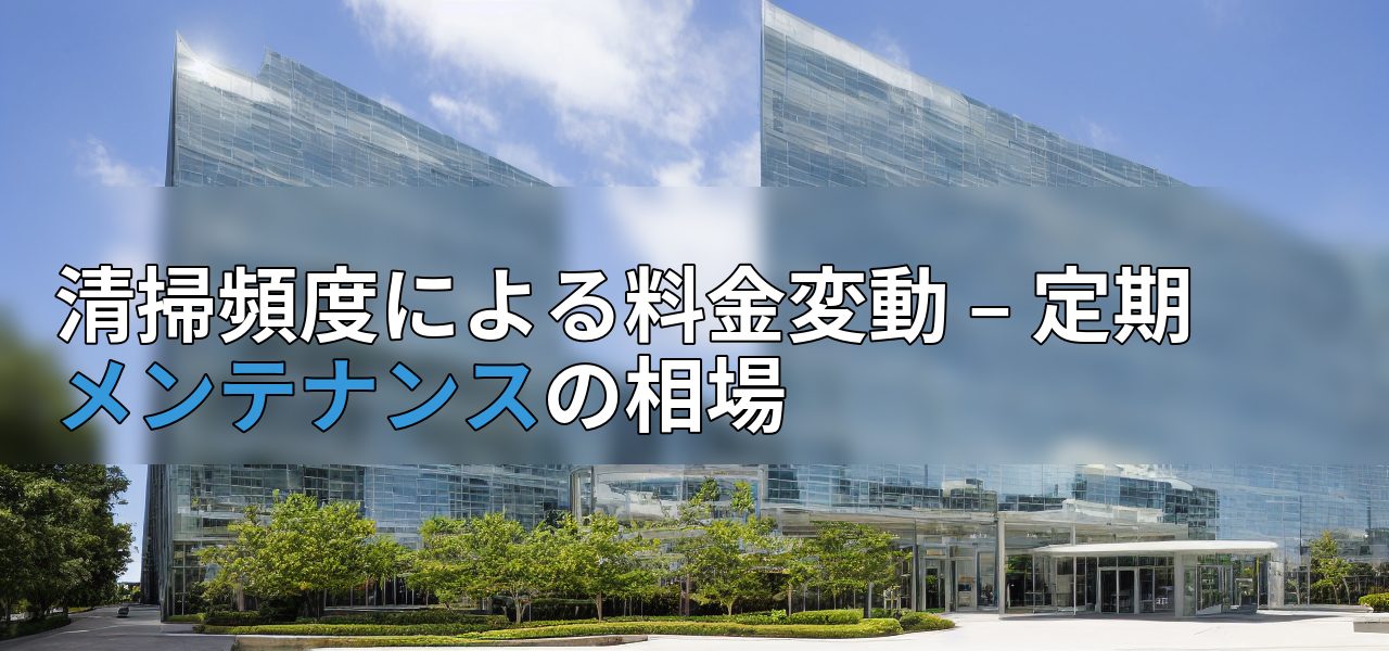 清掃頻度による料金変動 – 定期メンテナンスの相場の画像