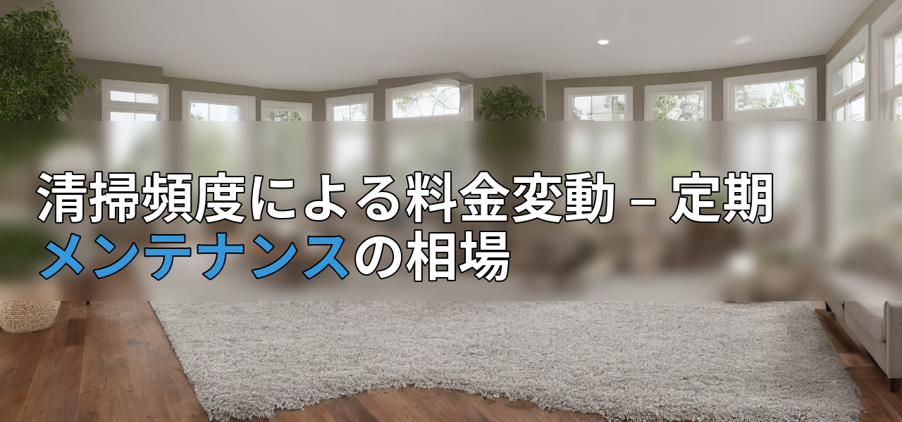 清掃頻度による料金変動 – 定期メンテナンスの相場の画像
