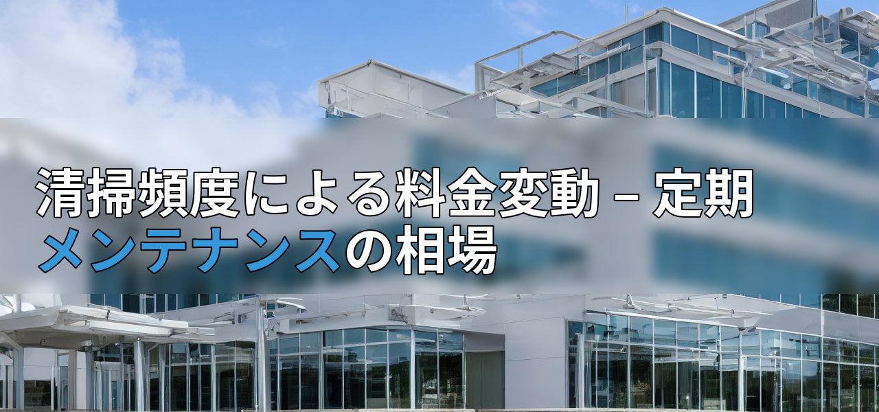 清掃頻度による料金変動 – 定期メンテナンスの相場の画像