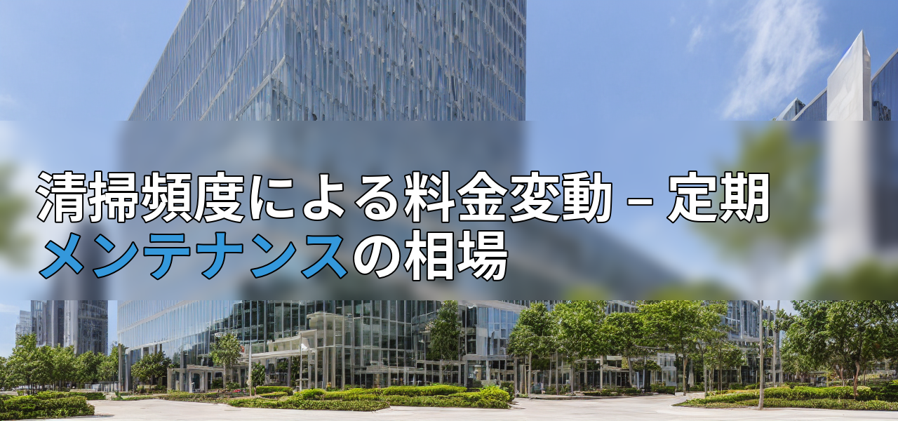 清掃頻度による料金変動 – 定期メンテナンスの相場の画像