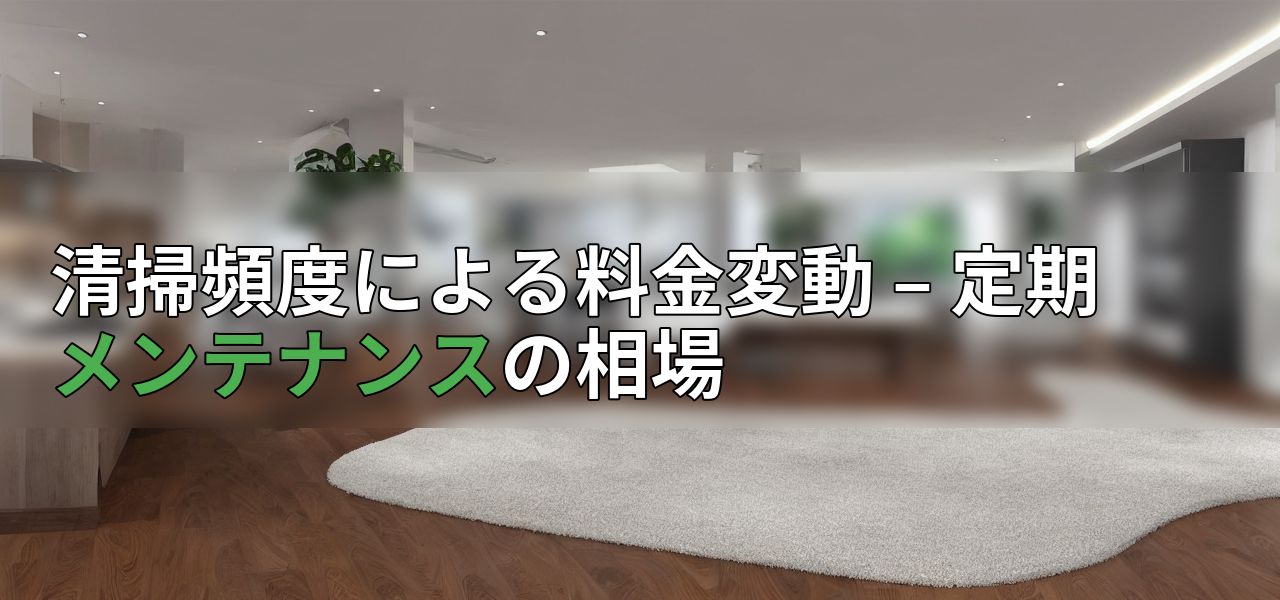 清掃頻度による料金変動 – 定期メンテナンスの相場の画像
