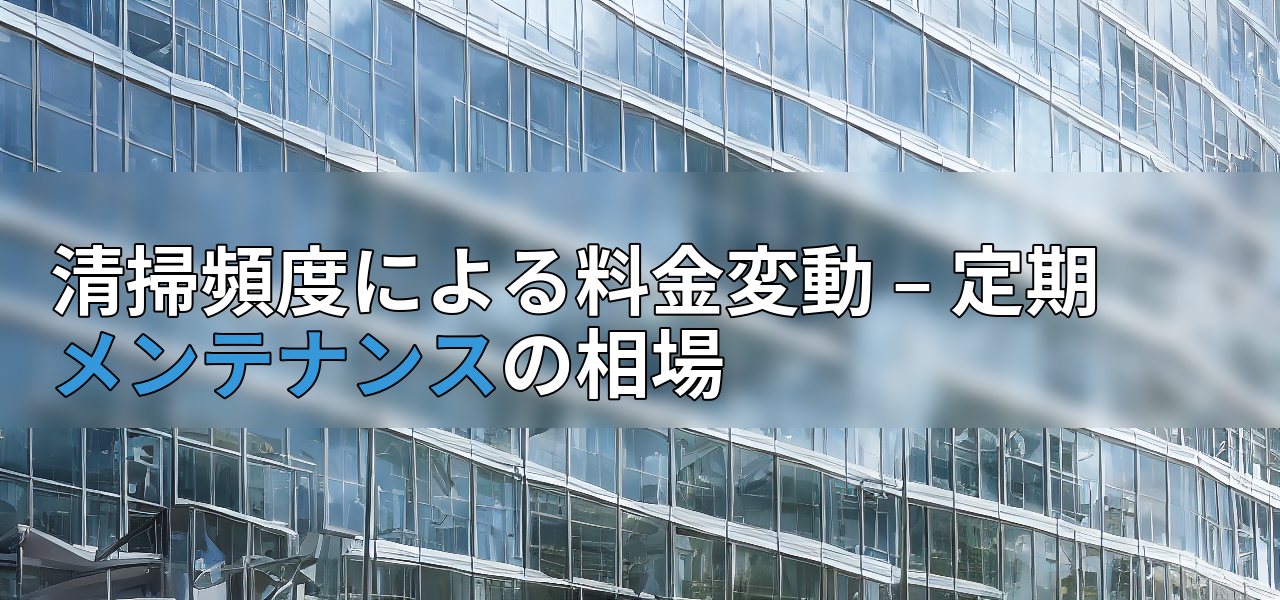 清掃頻度による料金変動 – 定期メンテナンスの相場の画像