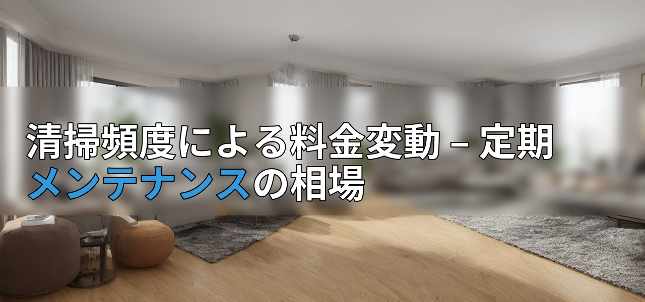 清掃頻度による料金変動 – 定期メンテナンスの相場の画像