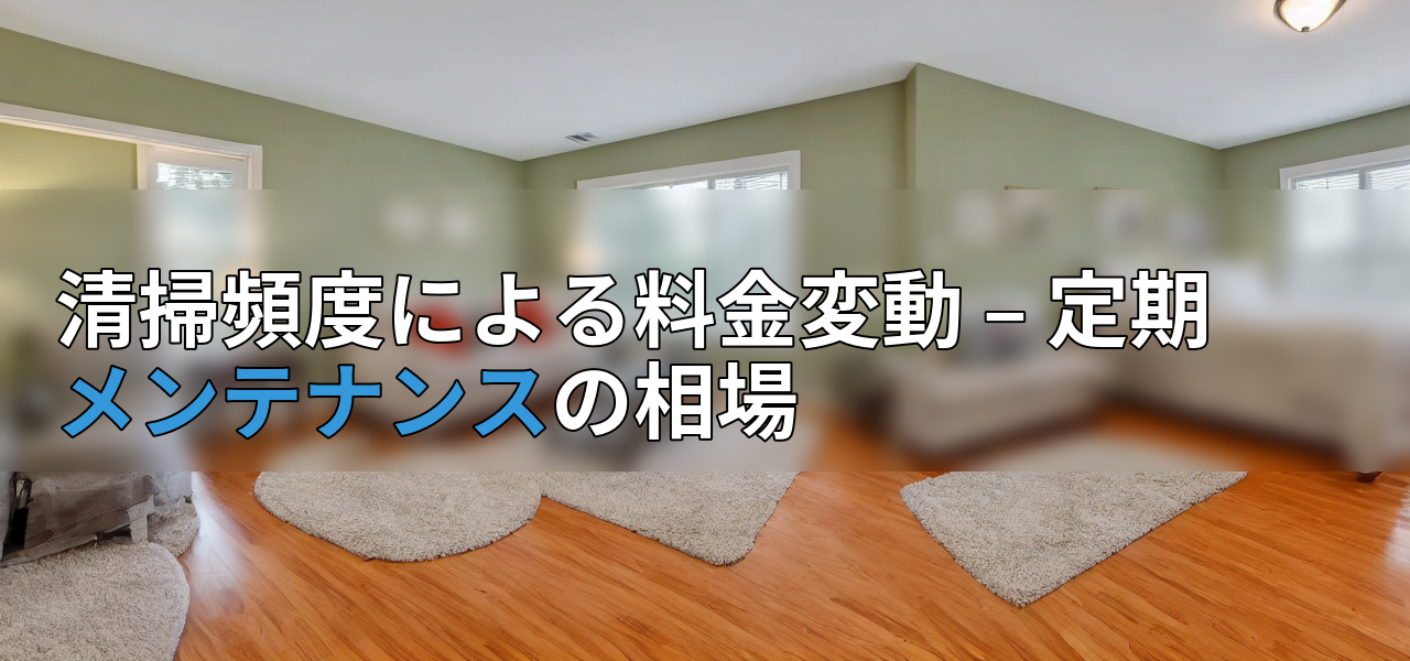 清掃頻度による料金変動 – 定期メンテナンスの相場の画像