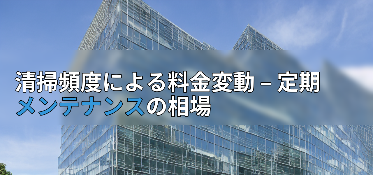 清掃頻度による料金変動 – 定期メンテナンスの相場の画像