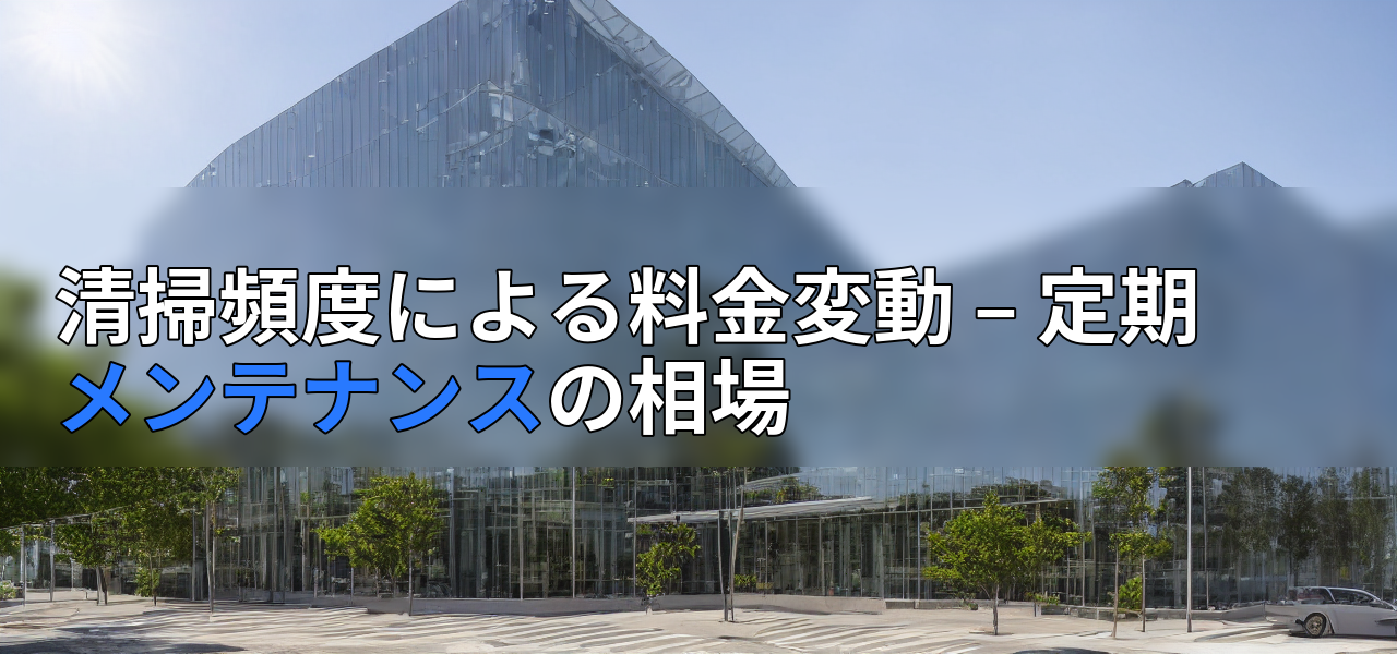 清掃頻度による料金変動 – 定期メンテナンスの相場の画像