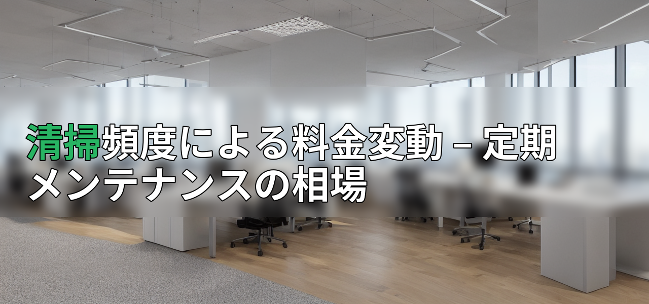 清掃頻度による料金変動 – 定期メンテナンスの相場の画像