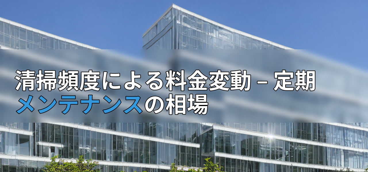 清掃頻度による料金変動 – 定期メンテナンスの相場の画像
