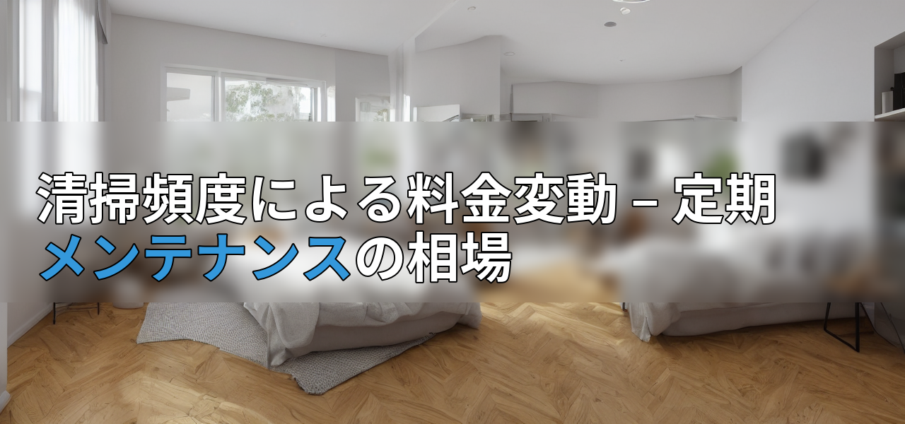 清掃頻度による料金変動 – 定期メンテナンスの相場の画像
