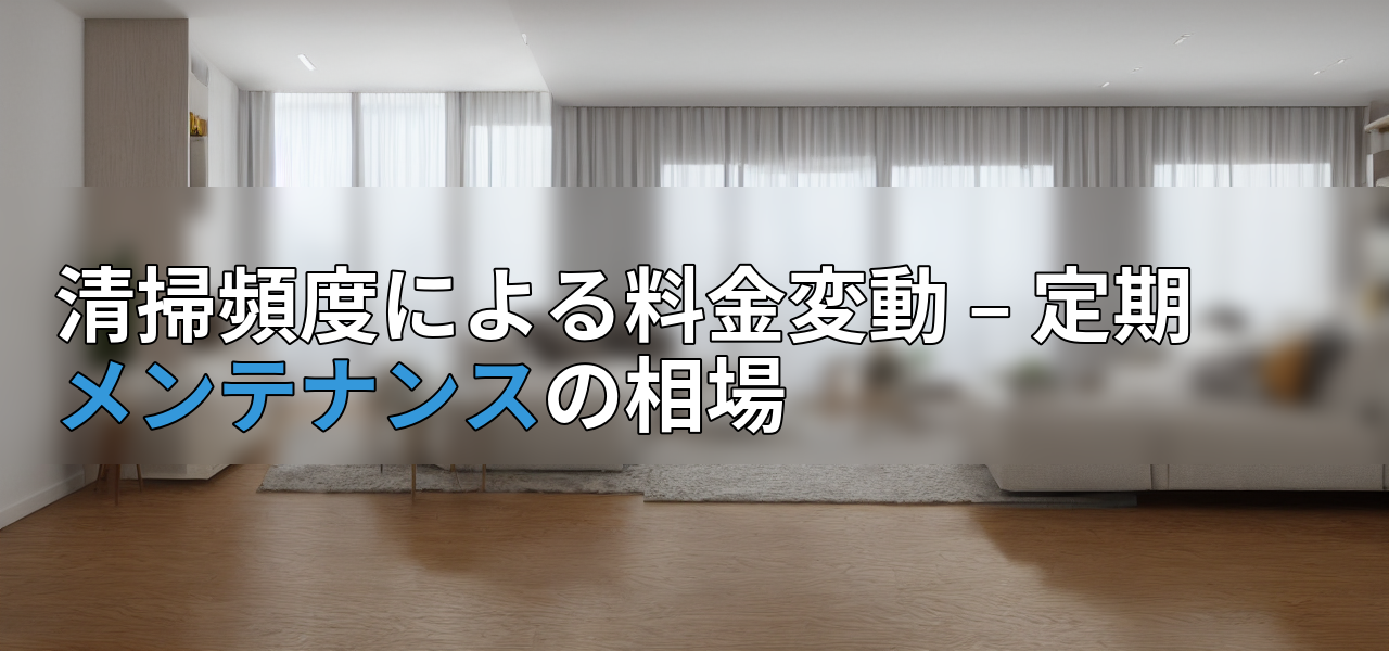 清掃頻度による料金変動 – 定期メンテナンスの相場の画像